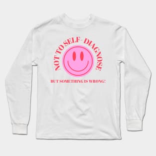 Not To Self Diagnose, But Something is Wrong! Long Sleeve T-Shirt